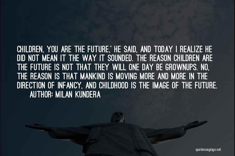 Milan Kundera Quotes: Children, You Are The Future,' He Said, And Today I Realize He Did Not Mean It The Way It Sounded.