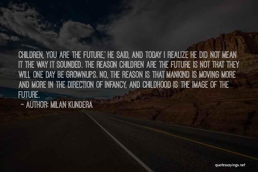 Milan Kundera Quotes: Children, You Are The Future,' He Said, And Today I Realize He Did Not Mean It The Way It Sounded.