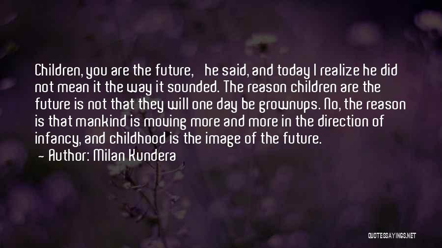 Milan Kundera Quotes: Children, You Are The Future,' He Said, And Today I Realize He Did Not Mean It The Way It Sounded.