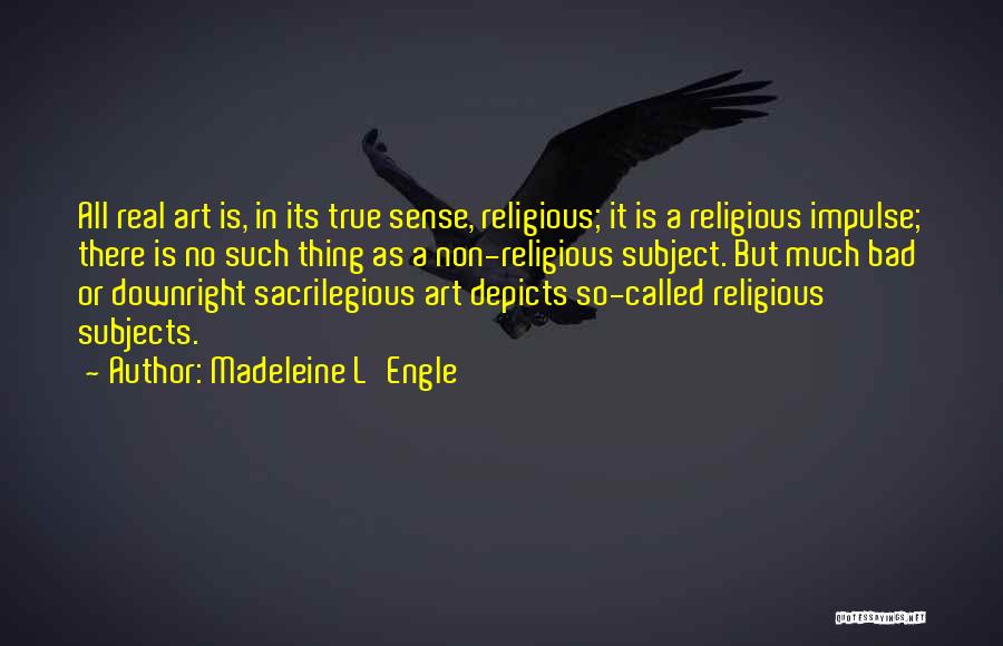 Madeleine L'Engle Quotes: All Real Art Is, In Its True Sense, Religious; It Is A Religious Impulse; There Is No Such Thing As