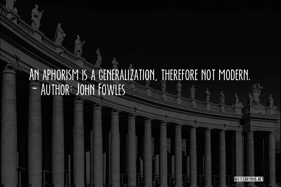 John Fowles Quotes: An Aphorism Is A Generalization, Therefore Not Modern.