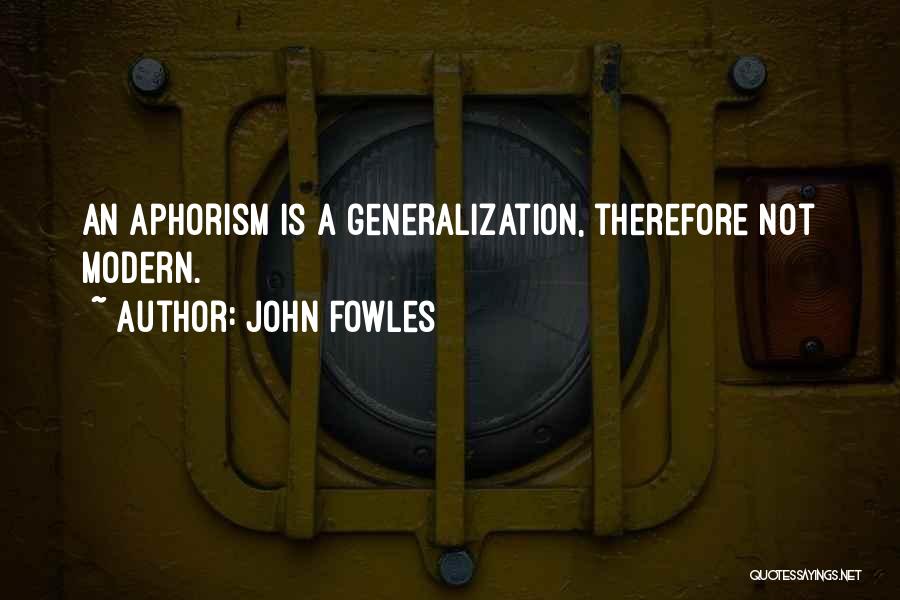 John Fowles Quotes: An Aphorism Is A Generalization, Therefore Not Modern.