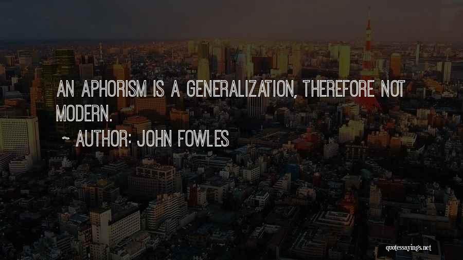 John Fowles Quotes: An Aphorism Is A Generalization, Therefore Not Modern.