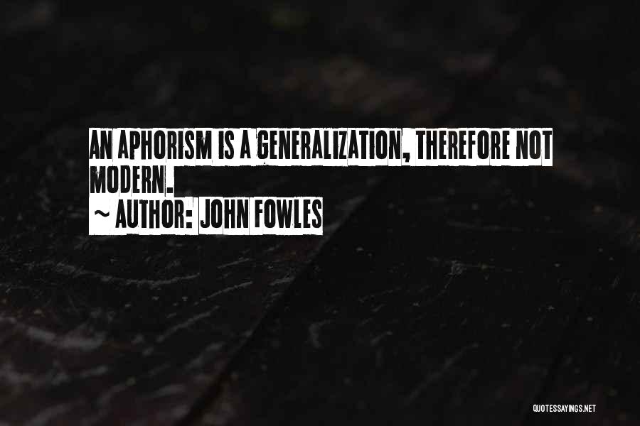 John Fowles Quotes: An Aphorism Is A Generalization, Therefore Not Modern.