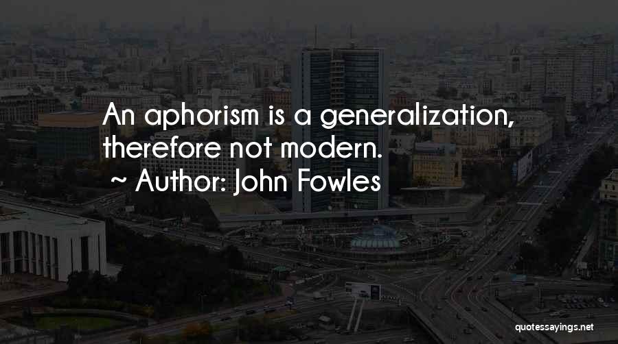 John Fowles Quotes: An Aphorism Is A Generalization, Therefore Not Modern.