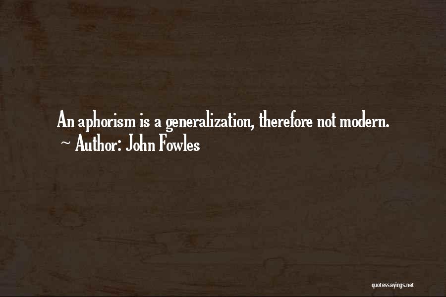John Fowles Quotes: An Aphorism Is A Generalization, Therefore Not Modern.