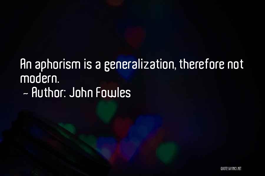 John Fowles Quotes: An Aphorism Is A Generalization, Therefore Not Modern.