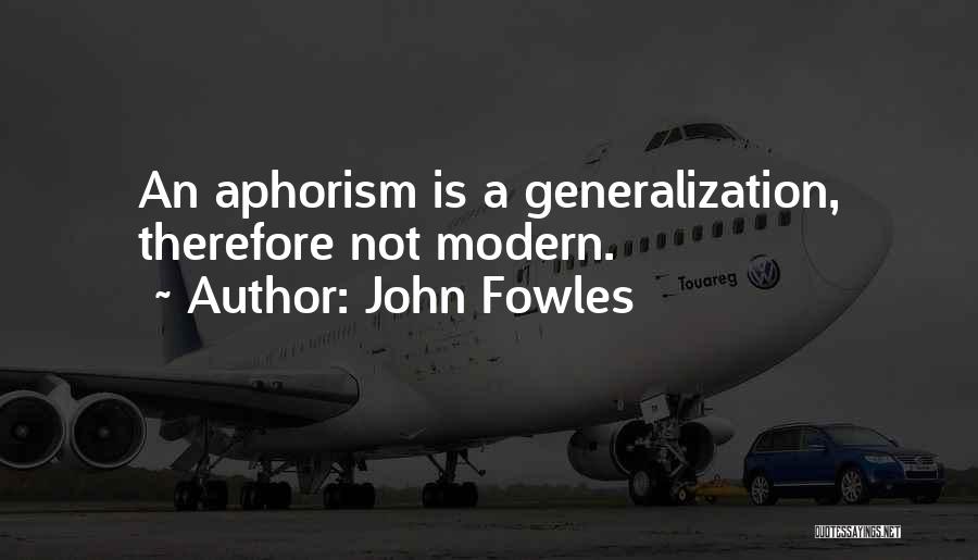 John Fowles Quotes: An Aphorism Is A Generalization, Therefore Not Modern.