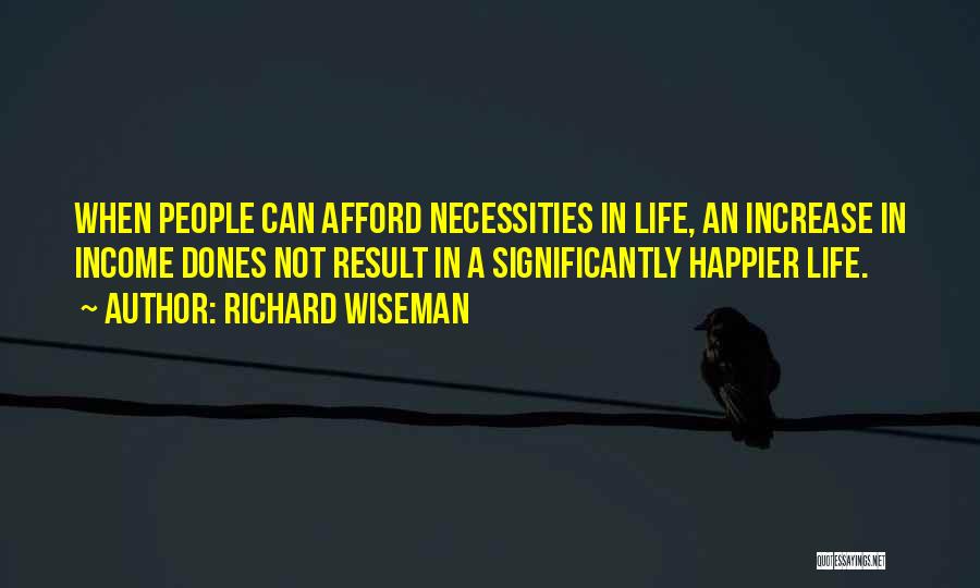 Richard Wiseman Quotes: When People Can Afford Necessities In Life, An Increase In Income Dones Not Result In A Significantly Happier Life.