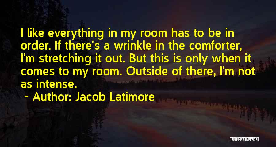 Jacob Latimore Quotes: I Like Everything In My Room Has To Be In Order. If There's A Wrinkle In The Comforter, I'm Stretching