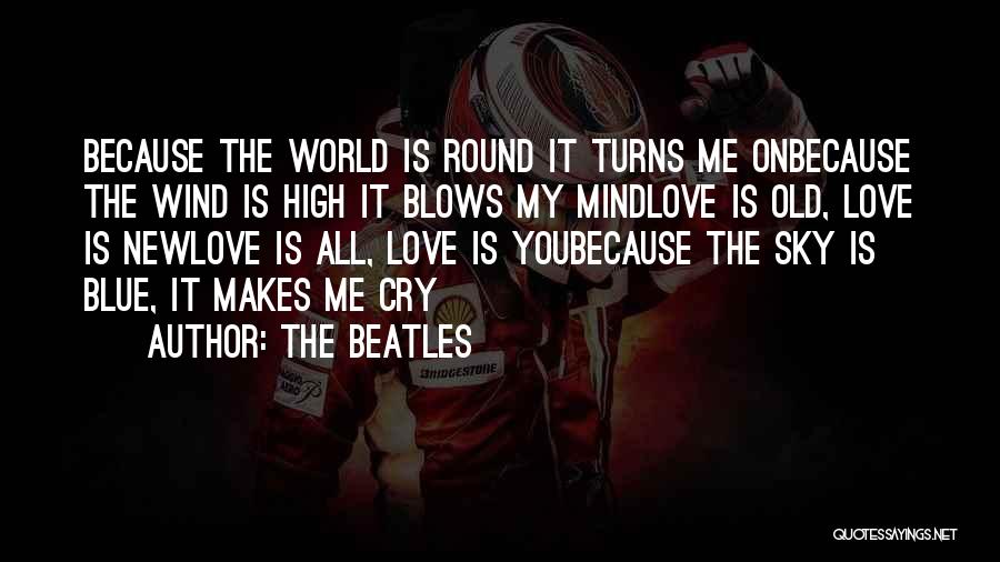 The Beatles Quotes: Because The World Is Round It Turns Me Onbecause The Wind Is High It Blows My Mindlove Is Old, Love