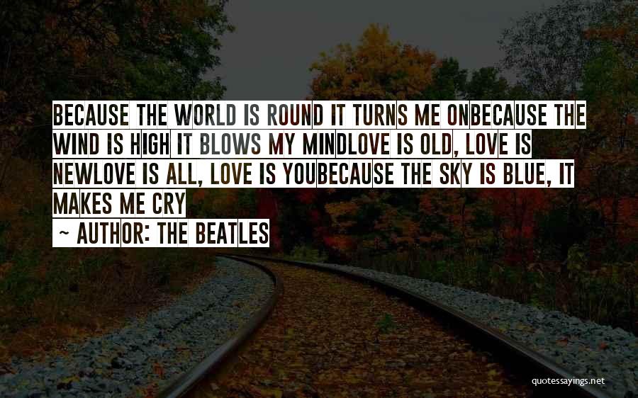 The Beatles Quotes: Because The World Is Round It Turns Me Onbecause The Wind Is High It Blows My Mindlove Is Old, Love