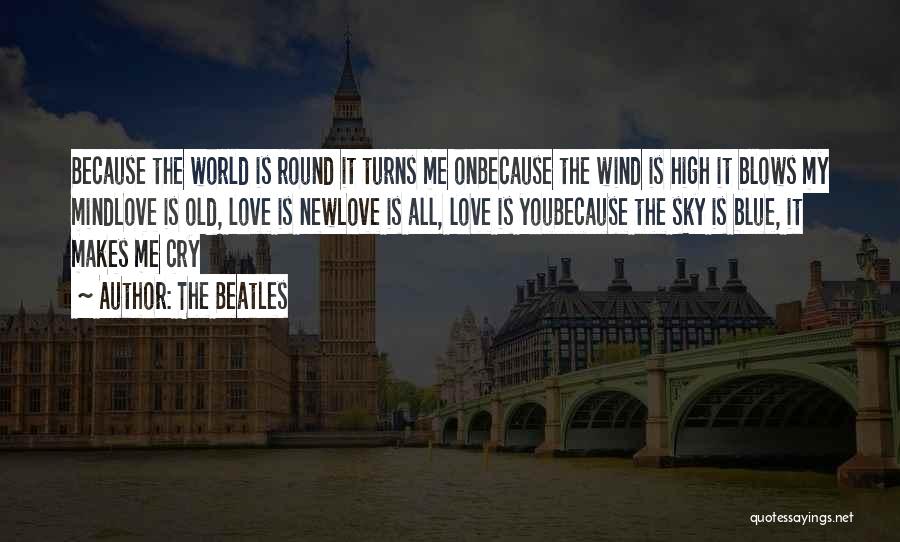 The Beatles Quotes: Because The World Is Round It Turns Me Onbecause The Wind Is High It Blows My Mindlove Is Old, Love