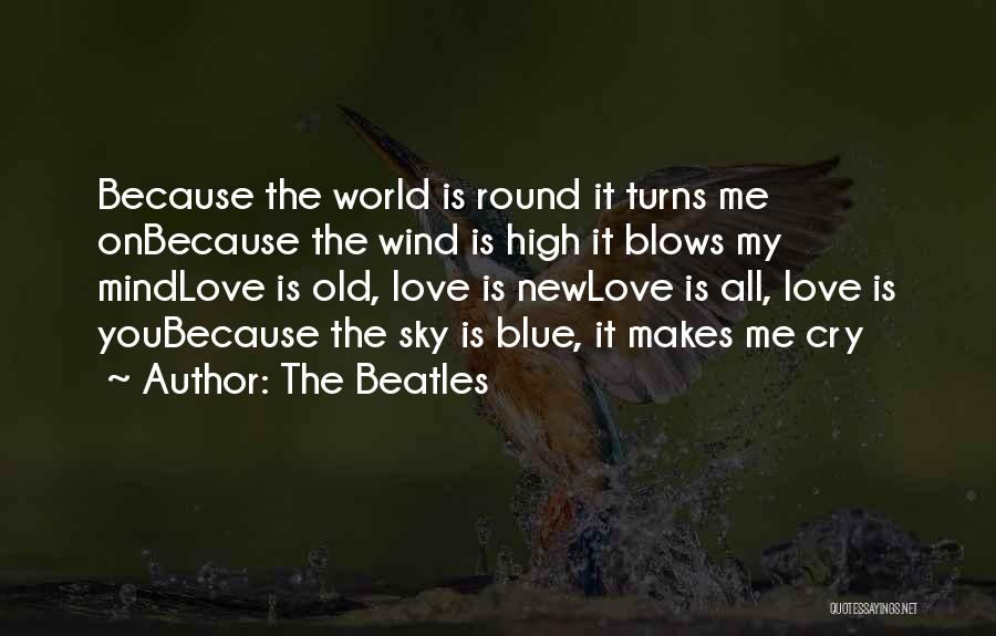 The Beatles Quotes: Because The World Is Round It Turns Me Onbecause The Wind Is High It Blows My Mindlove Is Old, Love