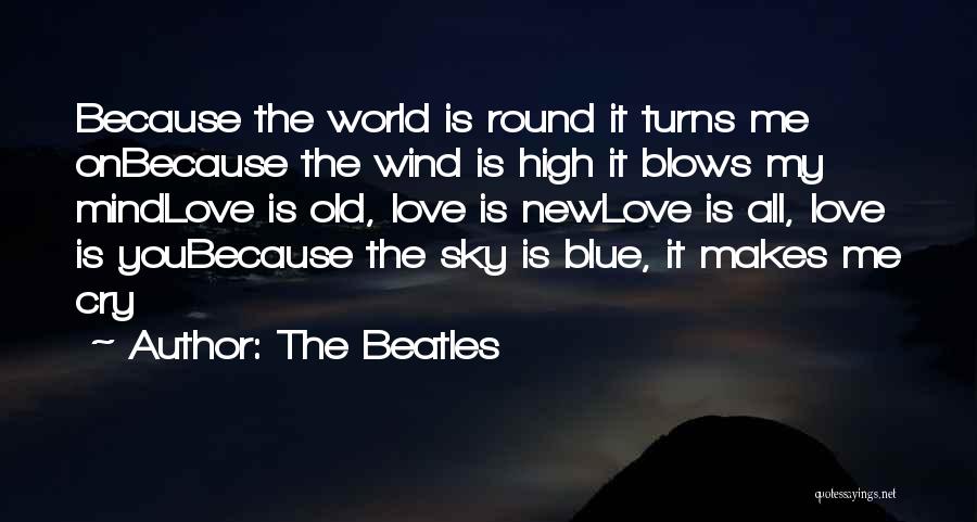 The Beatles Quotes: Because The World Is Round It Turns Me Onbecause The Wind Is High It Blows My Mindlove Is Old, Love