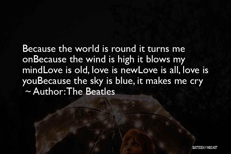 The Beatles Quotes: Because The World Is Round It Turns Me Onbecause The Wind Is High It Blows My Mindlove Is Old, Love