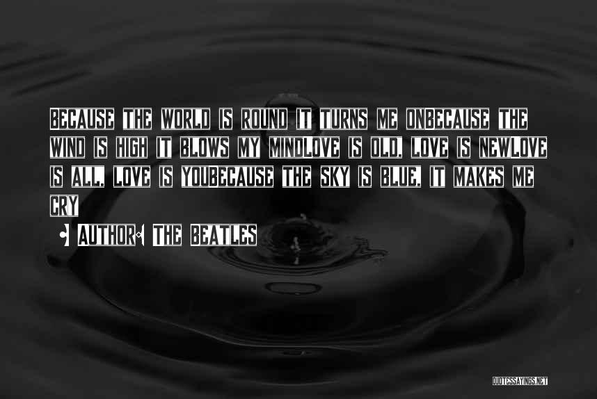 The Beatles Quotes: Because The World Is Round It Turns Me Onbecause The Wind Is High It Blows My Mindlove Is Old, Love