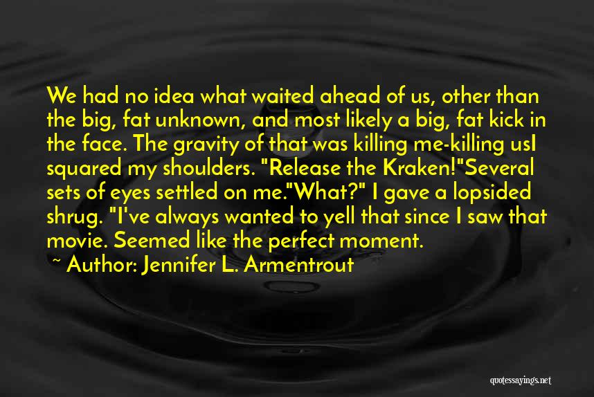 Jennifer L. Armentrout Quotes: We Had No Idea What Waited Ahead Of Us, Other Than The Big, Fat Unknown, And Most Likely A Big,