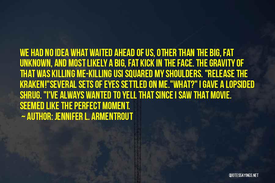 Jennifer L. Armentrout Quotes: We Had No Idea What Waited Ahead Of Us, Other Than The Big, Fat Unknown, And Most Likely A Big,