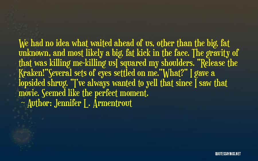 Jennifer L. Armentrout Quotes: We Had No Idea What Waited Ahead Of Us, Other Than The Big, Fat Unknown, And Most Likely A Big,