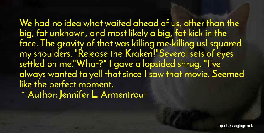 Jennifer L. Armentrout Quotes: We Had No Idea What Waited Ahead Of Us, Other Than The Big, Fat Unknown, And Most Likely A Big,