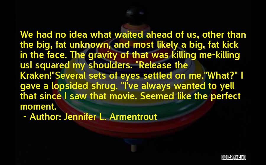 Jennifer L. Armentrout Quotes: We Had No Idea What Waited Ahead Of Us, Other Than The Big, Fat Unknown, And Most Likely A Big,