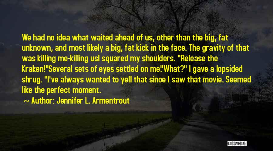 Jennifer L. Armentrout Quotes: We Had No Idea What Waited Ahead Of Us, Other Than The Big, Fat Unknown, And Most Likely A Big,