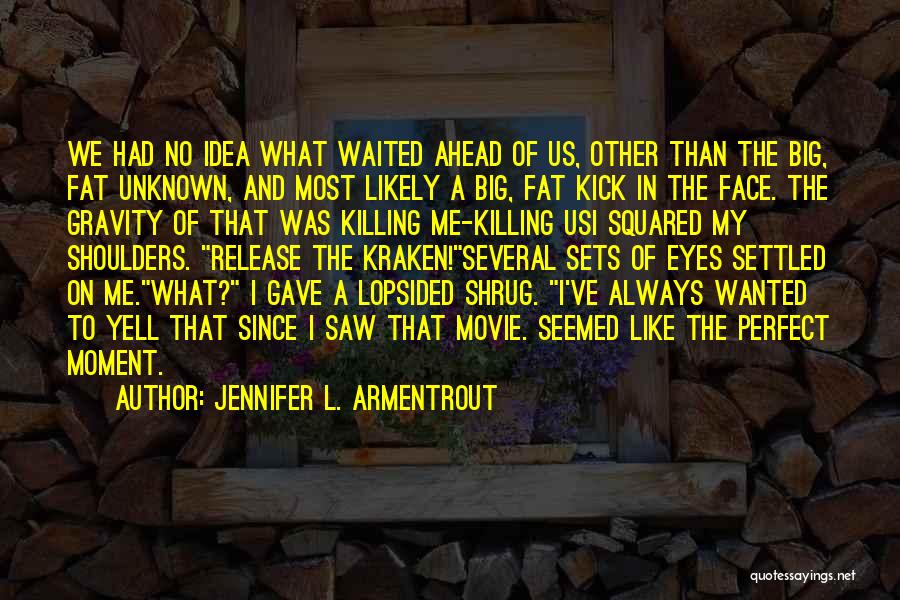 Jennifer L. Armentrout Quotes: We Had No Idea What Waited Ahead Of Us, Other Than The Big, Fat Unknown, And Most Likely A Big,