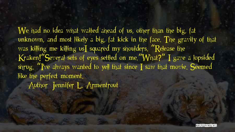 Jennifer L. Armentrout Quotes: We Had No Idea What Waited Ahead Of Us, Other Than The Big, Fat Unknown, And Most Likely A Big,