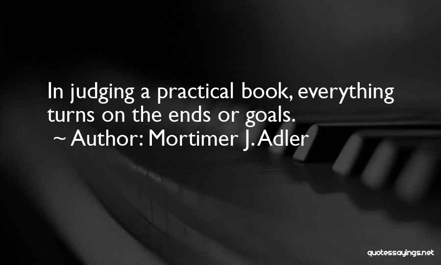 Mortimer J. Adler Quotes: In Judging A Practical Book, Everything Turns On The Ends Or Goals.