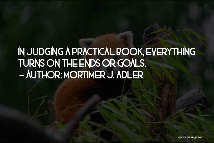 Mortimer J. Adler Quotes: In Judging A Practical Book, Everything Turns On The Ends Or Goals.