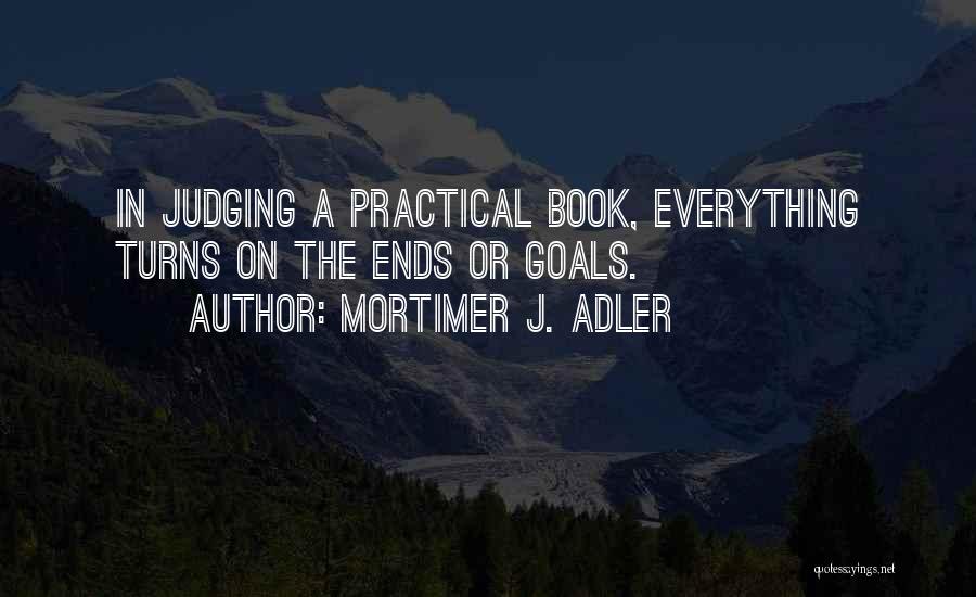 Mortimer J. Adler Quotes: In Judging A Practical Book, Everything Turns On The Ends Or Goals.