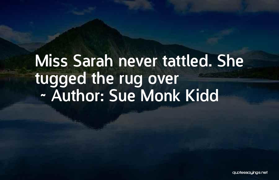 Sue Monk Kidd Quotes: Miss Sarah Never Tattled. She Tugged The Rug Over