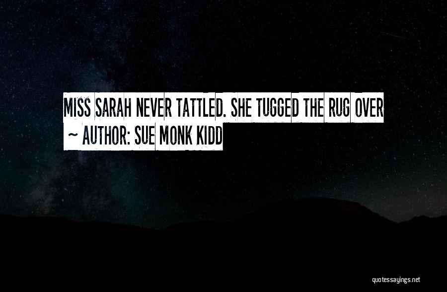 Sue Monk Kidd Quotes: Miss Sarah Never Tattled. She Tugged The Rug Over