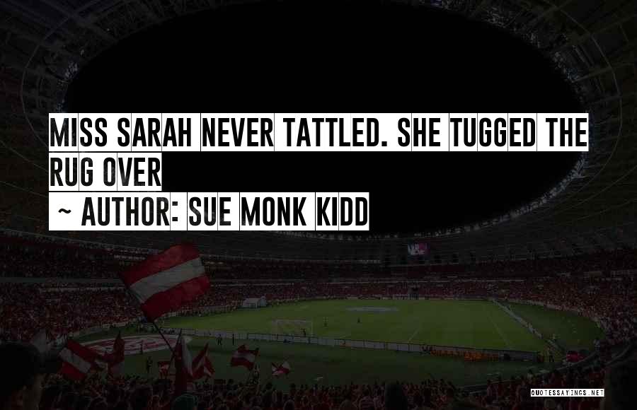Sue Monk Kidd Quotes: Miss Sarah Never Tattled. She Tugged The Rug Over