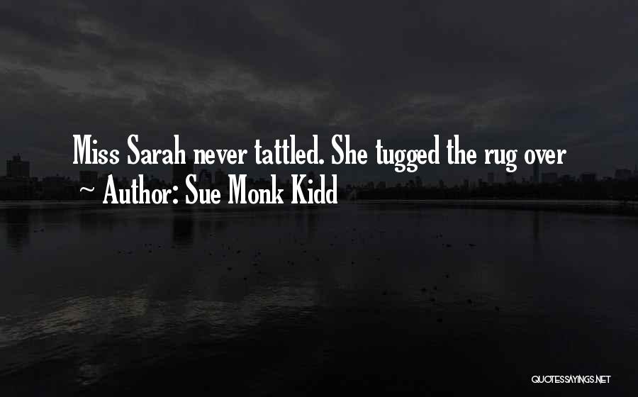 Sue Monk Kidd Quotes: Miss Sarah Never Tattled. She Tugged The Rug Over