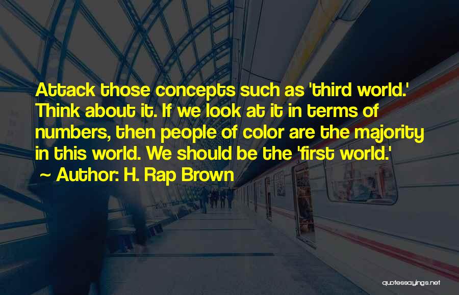 H. Rap Brown Quotes: Attack Those Concepts Such As 'third World.' Think About It. If We Look At It In Terms Of Numbers, Then