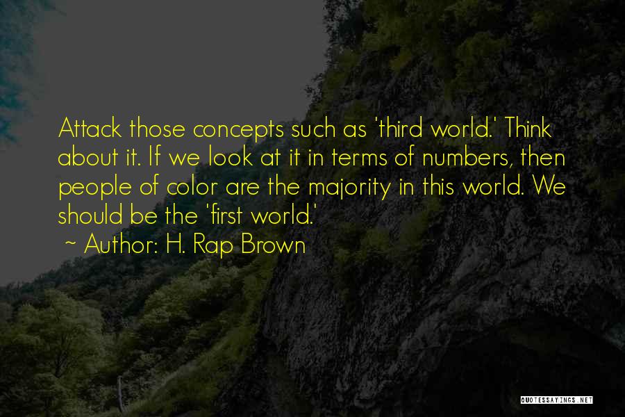 H. Rap Brown Quotes: Attack Those Concepts Such As 'third World.' Think About It. If We Look At It In Terms Of Numbers, Then