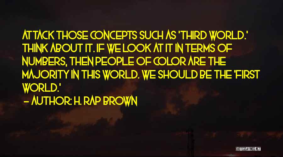 H. Rap Brown Quotes: Attack Those Concepts Such As 'third World.' Think About It. If We Look At It In Terms Of Numbers, Then