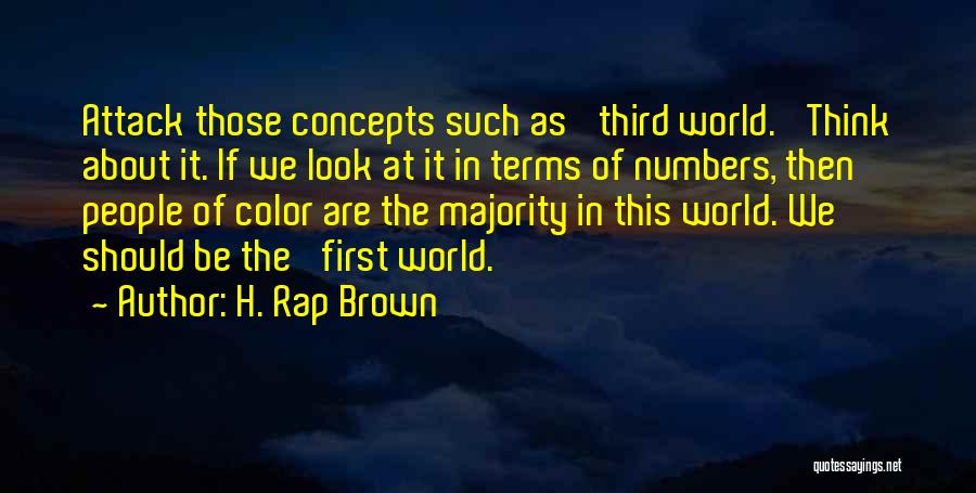 H. Rap Brown Quotes: Attack Those Concepts Such As 'third World.' Think About It. If We Look At It In Terms Of Numbers, Then