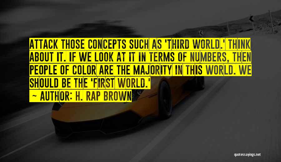 H. Rap Brown Quotes: Attack Those Concepts Such As 'third World.' Think About It. If We Look At It In Terms Of Numbers, Then