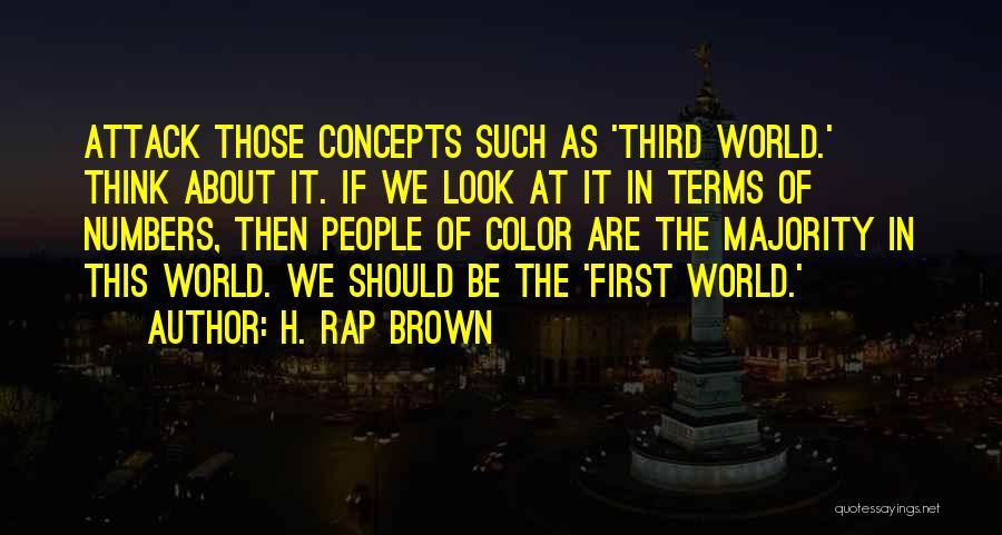 H. Rap Brown Quotes: Attack Those Concepts Such As 'third World.' Think About It. If We Look At It In Terms Of Numbers, Then