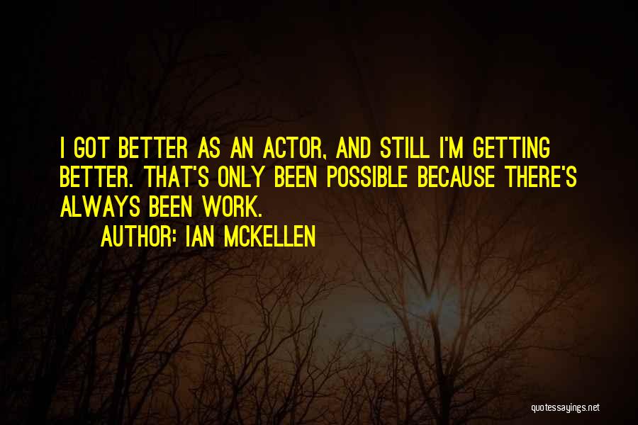 Ian McKellen Quotes: I Got Better As An Actor, And Still I'm Getting Better. That's Only Been Possible Because There's Always Been Work.