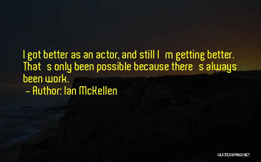 Ian McKellen Quotes: I Got Better As An Actor, And Still I'm Getting Better. That's Only Been Possible Because There's Always Been Work.