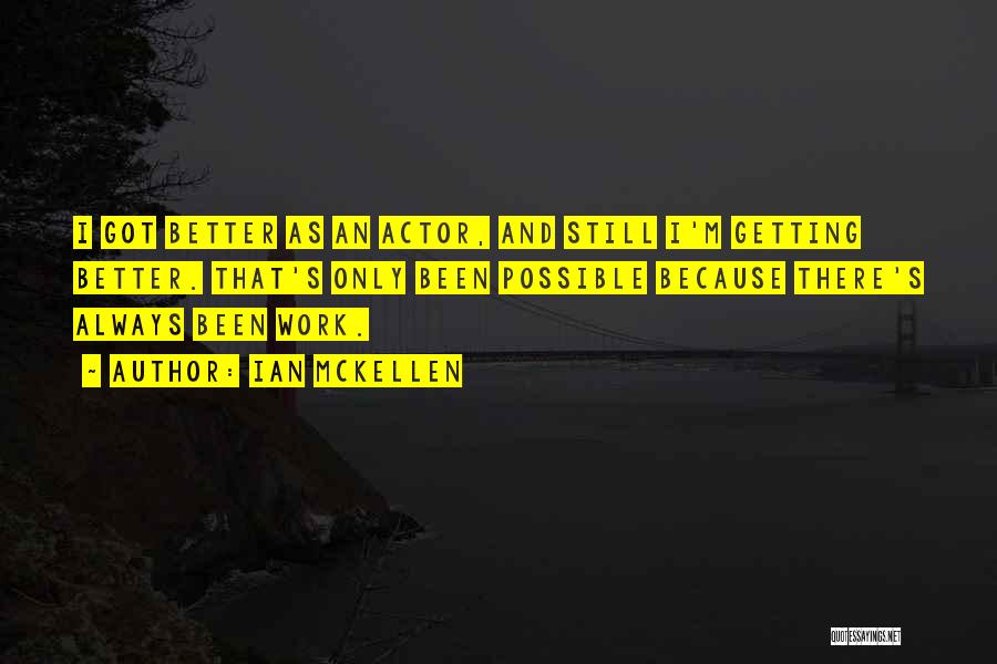 Ian McKellen Quotes: I Got Better As An Actor, And Still I'm Getting Better. That's Only Been Possible Because There's Always Been Work.
