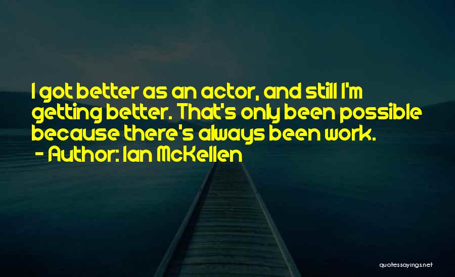 Ian McKellen Quotes: I Got Better As An Actor, And Still I'm Getting Better. That's Only Been Possible Because There's Always Been Work.