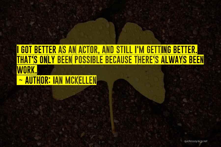 Ian McKellen Quotes: I Got Better As An Actor, And Still I'm Getting Better. That's Only Been Possible Because There's Always Been Work.