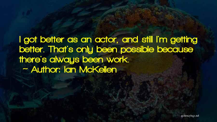 Ian McKellen Quotes: I Got Better As An Actor, And Still I'm Getting Better. That's Only Been Possible Because There's Always Been Work.