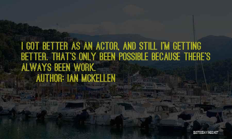 Ian McKellen Quotes: I Got Better As An Actor, And Still I'm Getting Better. That's Only Been Possible Because There's Always Been Work.