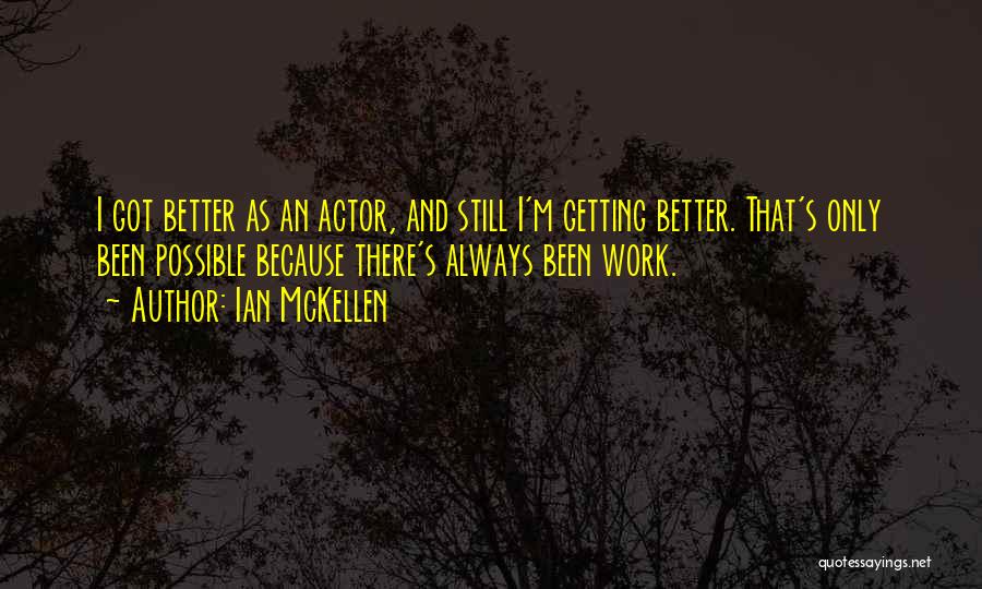 Ian McKellen Quotes: I Got Better As An Actor, And Still I'm Getting Better. That's Only Been Possible Because There's Always Been Work.